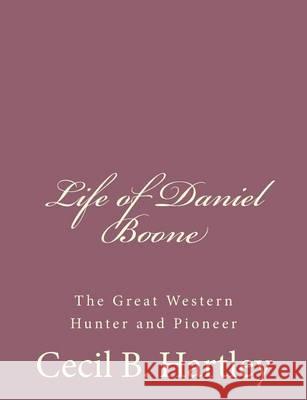 Life of Daniel Boone: The Great Western Hunter and Pioneer Cecil B. Hartley 9781494741099