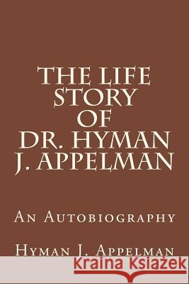 The Life Story of Dr. Hyman J. Appelman Hyman J. Appelman 9781494742379