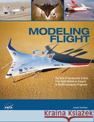 Modeling Flight: The Role of Dynamically Scaled Free-Flight Models in Support of NASA's Aerospace Programs Administration, National Aeronautics and 9781494743291 Createspace