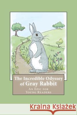 The Incredible Odyssey of Gray Rabbit: An Epic for Young Readers MR David Joseph Murphy 9781494744670 Createspace