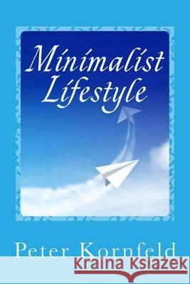 Minimalist Lifestyle: Peaceful & Happy: Living Better With Less Kornfeld, Peter 9781494746346 Createspace