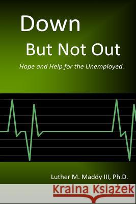 Down But Not Out: Hope and Help for the Unemployed Luther M. Madd 9781494746636 Createspace