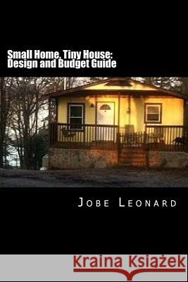 Small Home, Tiny House: Budget, Design, Estimate, and Secure Your Best Price Jobe David Leonard 9781494751821 Createspace