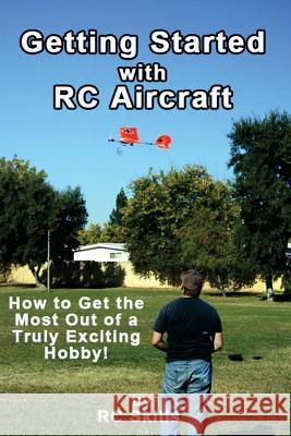 Getting Started with RC Aircraft: How to Get the Most Out of a Truly Exciting Hobby! Skills, Rc 9781494752927 Createspace