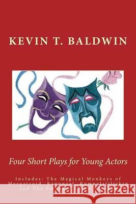 Four Short Plays for Young Actors Kevin T. Baldwin 9781494753313 Createspace