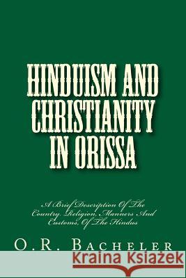 Hinduism And Christianity In Orissa: A Brief Description Of The Country. Religion, Manners And Customs, Of The Hindus Loveless, Alton E. 9781494753986