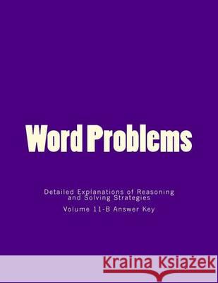 Word Problems-Detailed Explanations of Reasoning and Solving Strategies: Volume 11-B Answer Key Bill S. Lee 9781494754044 Createspace