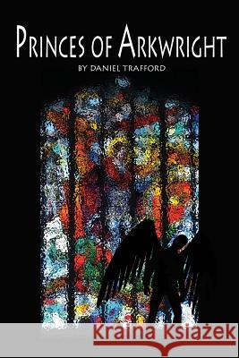 Princes of Arkwright Daniel Trafford 9781494754136 Createspace