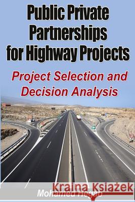 Public Private Partnerships for Highway Projects: Project Selection and Decision Analysis Mohamed Hegab 9781494757632 Createspace