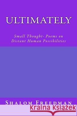 Ultimately: Small Thought- Poems on Distant Human Possibilities Shalom Freedman 9781494758479 Createspace