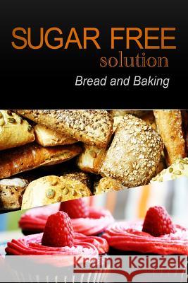 Sugar-Free Solution - Bread and Baking Sugar-Free Solution 2 9781494758622 Createspace