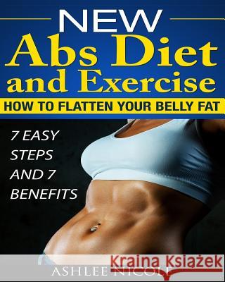 New Abs Diet and Exercise, How to flatten your belly fat 7 Easy Steps and 7 Bene Nicole, Ashlee 9781494758783