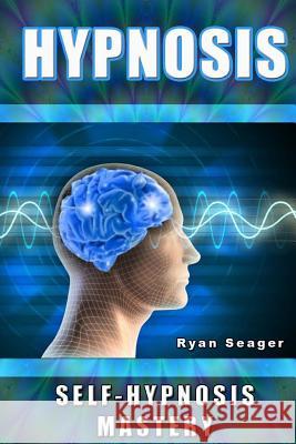 Hypnosis: Self Hypnosis Mastery Ryan Seager 9781494760113 Createspace