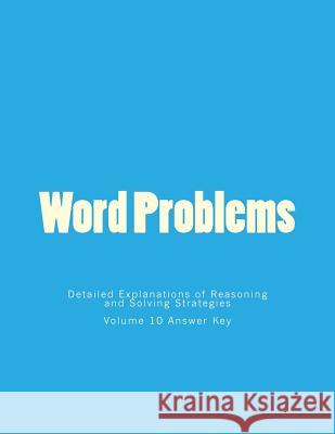 Word Problems-Detailed Explanations of Reasoning and Solving Strategies: Volume 10 Answer Key Bill S. Lee 9781494760267 Createspace