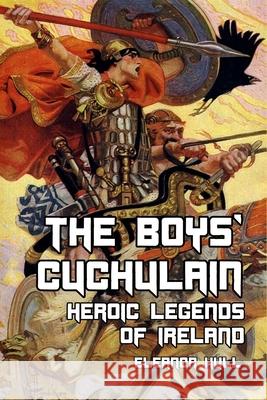 The Boys' Cuchulain: Heroic Legends of Ireland Eleanor Hull, Stephen Reid 9781494761479