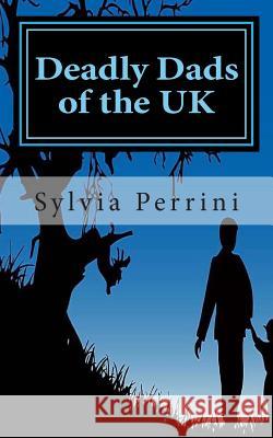 Deadly Dads of the UK: Paternal Filicide Sylvia Parrini 9781494762148