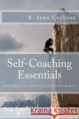 Self-Coaching Essentials: A handbook for achieving exceptional results Cochran, R. Sean 9781494764319