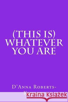 (This Is) Whatever You Are D'Anna Roberts-Kriukov 9781494765156