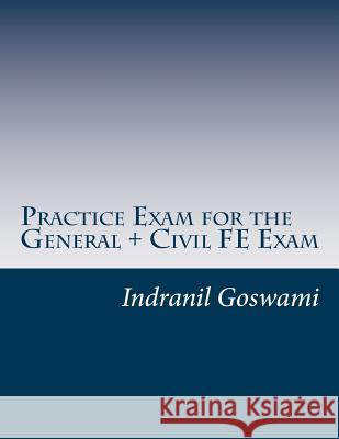 Practice Exam for the General + Civil FE Exam: A full (110 question) exam similar in content to the new FE Civil Examination Goswami P. E., Indranil 9781494766306 Createspace