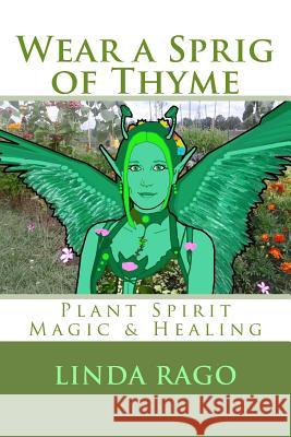 Wear a Sprig of Thyme: Plant Spirit Magic and Healing Linda O Rago, Drogo H Empedocles, Walton D Stowell, II 9781494766627 Createspace Independent Publishing Platform