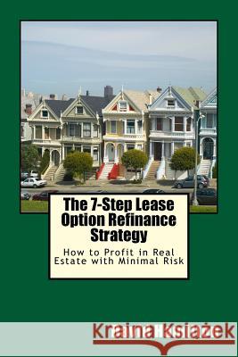 The 7-Step Lease Option Refinance Strategy: How to Profit in Real Estate with Minimal Risk David Allan Hamilton 9781494767044 Createspace