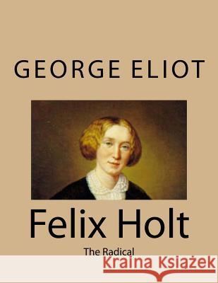 Felix Holt: The Radical George Eliot 9781494767563 Createspace