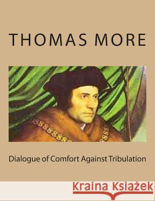 Dialogue of Comfort Against Tribulation Thomas More 9781494767709 Createspace