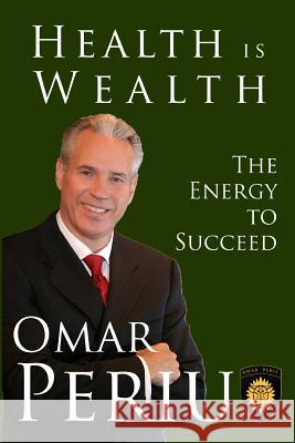 Health Is Wealth: The Energy To Succeed Periu, Omar 9781494768379 Createspace