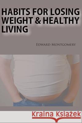 Habits for Losing Weight & Healthy Living Edward Montgomery 9781494770761 Createspace