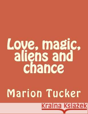 Love, magic, aliens and chance Tucker, Marion E. 9781494771775