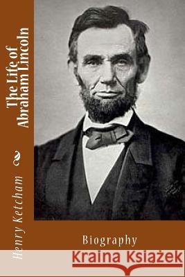 The Life of Abraham Lincoln: Biography Henry Ketcham 9781494773632