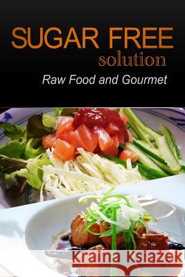 Sugar-Free Solution - Raw Food and Gourmet Sugar-Free Solution 2 9781494775629 Createspace