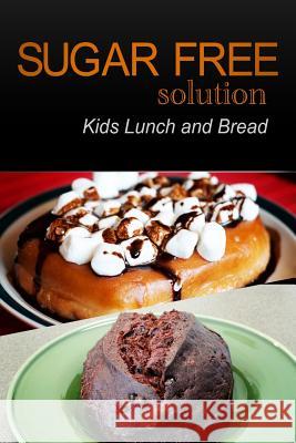 Sugar-Free Solution - Kids Lunch and Bread Sugar-Free Solution 2 9781494775865 Createspace