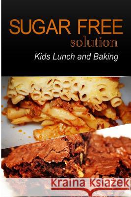 Sugar-Free Solution - Kids Lunch and Baking Sugar-Free Solution 2 9781494775964 Createspace