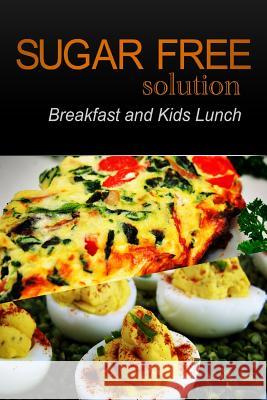 Sugar-Free Solution - Breakfast and Kids Lunch Sugar-Free Solution 2 9781494776398 Createspace