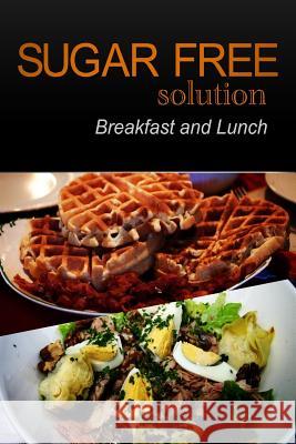 Sugar-Free Solution - Breakfast and Lunch Sugar-Free Solution 2 9781494776411 Createspace