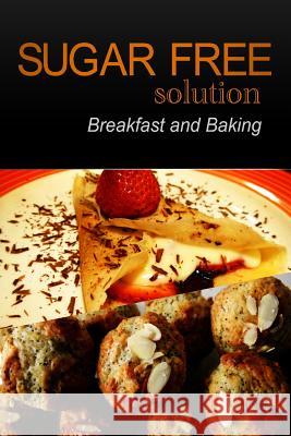 Sugar-Free Solution - Breakfast and Baking Sugar-Free Solution 2 9781494776756 Createspace