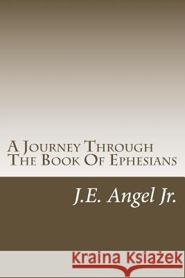 A Journey Through The Book Of Ephesians Angel Jr, J. E. 9781494779771 Createspace