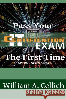 Pass Your IT Certification Exam The First Time: Tips and Tricks for Success Cellich, William a. 9781494781293 Createspace