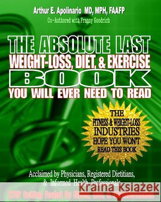 The Absolute Last Weight-Loss, Diet, & Exercise Book You will Ever Need To Read: A Doctor's Easy-to-Read Advice On Scientifically Validated Weight Los Goodrich, Franny 9781494783341