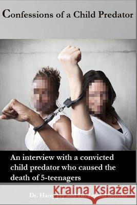Confessions of a Child Predator: An interview with a convicted child predator who caused the death of 5-teenagers Jay, Harry 9781494783761 Createspace