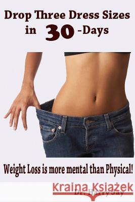 Drop Three Dress Sizes in 30-Days: Weight Loss is More Mental Than Physical! Jay, Harry 9781494783792