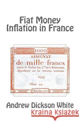 Fiat Money Inflation in France Andrew Dickson White 9781494784522 Createspace