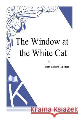 The Window at the White Cat Mary Roberts Rinehart 9781494786311 Createspace