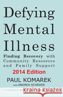 Defying Mental Illness 2014 Edition: Finding Recovery with Community Resources and Family Support Paul Komarek Andrea Schroer 9781494786441