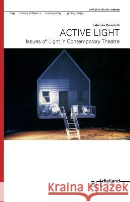 Active Light: Issues of Light in Contemporary Theatre Fabrizio Crisafulli Luca Farulli Dorita Hannah 9781494786922 Createspace