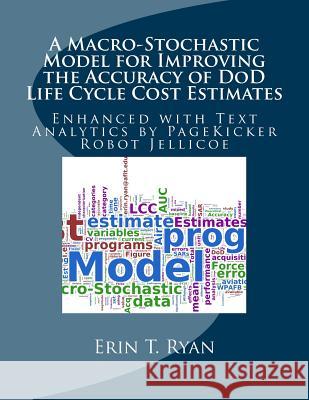 A Macro-Stochastic Model for Improving the Accuracy of DoD Life Cycle Cost Estimates: Enhanced with Text Analytics by PageKicker Robot Jellicoe Jellicoe, Pagekicker Robot 9781494787073