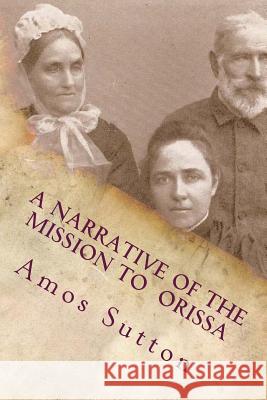 A Narrative of the Mission to Orissa: 1833 Amos Sutton Alton E. Loveless 9781494787325 Createspace