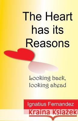 The Heart Has Its Reasons: Looking Back, Looking Ahead MR Ignatius Fernandez 9781494788452 Createspace