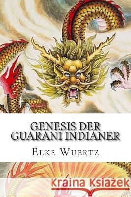 Genesis der Guarani Indianer: Eine schaurig schöne Legende Wuertz, Elke 9781494789718